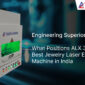 Engineering Superiority in Focus: What Positions ALX 30 as the Best Jewelry Laser Engraving Machine in India